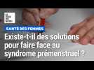 Existe-t-il des solutions pour faire face au SPM ?