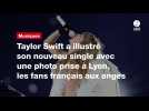 VIDÉO. Taylor Swift a illustré son nouveau single avec une photo prise à Lyon, les fans français aux anges