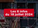 VIDÉO. Les 6 infos du 18 juillet 2024 (9:16) (1)