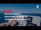 VIDEO. Permis bateau. Avez-vous le droit de naviguer à l'étranger ?