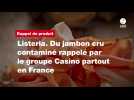 VIDÉO. Listeria. Du jambon cru contaminé rappelé par le groupe Casino partout en France