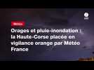 VIDEO. Orages et pluie-inondation : la Haute-Corse placée en vigilance orange par Météo France