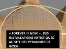 « Forever Is Now » : des installations artistiques au site des pyramides de Gizeh