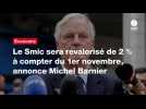 VIDÉO. Le Smic sera revalorisé de 2 % à compter du 1er novembre, annonce Michel Barnier