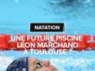 Une future piscine Léon Marchand à Toulouse ?