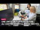 Une unité de fertilité ouvre au Centre hospitalier de Troyes