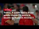 VIDÉO. JO 2024 - Tennis. À quelle heure et sur quelle chaîne TV suivre le double de Nadal et Alcaraz ?