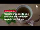 VIDÉO. Carrefour rappelle une infusion bio contenant trop de pesticides