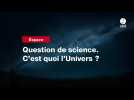 VIDEO. Question de science. C'est quoi l'Univers ?