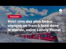 VIDEO. Voici cinq des plus beaux voyages en train à faire dans le monde, selon Lonely Planet