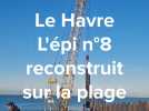 Le Havre. La reconstruction de l'épi numéro 8