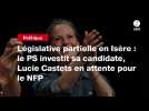 VIDEO. Législative partielle en Isère : le PS investit sa candidate, Lucie Castets en attente pour le NFP