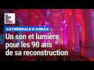 Arras : un beau son et lumière pour les 90 ans de la reconstruction de la cathédrale