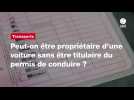 VIDÉO. Peut-on être propriétaire d'une voiture sans être titulaire du permis de conduire ?