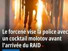 Le forcené vise la police avec un cockail molotov avant l'arrivée du RAID