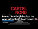 Écoutez l'épisode 2 de la saison 3 de notre podcast Cartel Nord ce mercredi