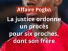 Justice - Séquestration de Paul Pogba : la justice ordonne un procès pour six proches dont son frère Mathias