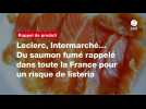 VIDÉO. Leclerc, Intermarché... Du saumon fumé rappelé dans toute la France pour un risque de listeria