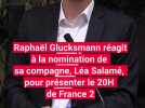 Raphaël Glucksmann réagit à la nomination de sa compagne, Léa Salamé, pour présenter le 20H sur France 2