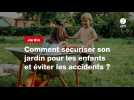 VIDEO. Comment sécuriser son jardin pour les enfants et éviter les accidents ?