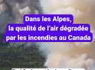 Les incendies au Canada ont bien un impact sur la qualité de l'air dans les Alpes