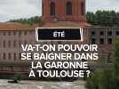 Va-t-on pouvoir se baigner à Toulouse dans la Garonne cet été ?