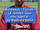 Bordeaux - Toulon : LE rendez-vous très spécial de Baptiste Serin