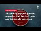 VIDEO. Du ketchup rappelé par les magasins U et Leclerc pour la présence de bactéries