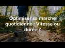Faut-il marcher plus vite ou plus longtemps ? Les experts répondent