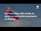 VIDEO. Un Français a été arrêté et placé en détention provisoire en Russie