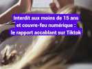 TikTok : un rapport accablant préconise son interdiction aux moins de 15 ans