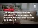 VIDEO. Les étrangers n'ayant pas cotisé en France peuvent-ils vraiment recevoir une retraite de 1 000 ¬ ?