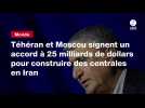 VIDEO. Téhéran et Moscou signent un accord à 25 milliards de dollars pour construire des centrales en Iran