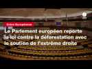 VIDÉO. Le Parlement européen reporte la loi contre la déforestation avec le soutien de l'extrême droite