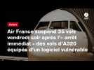 VIDEO. Air France suspend 35 vols vendredi soir après l'« arrêt immédiat » des vols d'A320 équipés d'un logiciel vulnérable