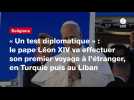 VIDEO. « Un test diplomatique » : le pape Léon XIV va effectuer son premier voyage à l'étranger, en Turquie puis au Liban