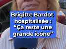 Brigitte Bardot hospitalisée : "Ça reste une grande icône"