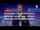 VIDÉO. Roumanie. Le ministre de la Défense admet une « erreur » dans son CV et démissionne
