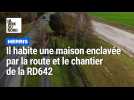 Merris : il habite une maison enclavée par la route et le chantier de la RD642