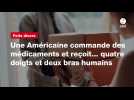 VIDEO. Une Américaine commande des médicaments et reçoit... quatre doigts et deux bras humains