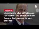 VIDEO. « L'année la plus difficile que j'ai vécue » : le prince William évoque les cancers de ses proches