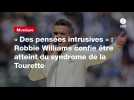 VIDEO. « Des pensées intrusives » : Robbie Williams confie être atteint du syndrome de la Tourette