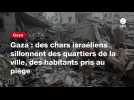 VIDEO. Gaza : des chars israéliens sillonnent des quartiers de la ville, des habitants pris au piège