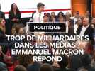 Trop de milliardaires dans les médias ? Emmanuel Macron répond