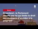 VIDEO. Groenland : le Parlement adopte une loi qui limite le droit des étrangers d'accéder à la propriété