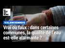 Vrai ou faux : dans certaines communes du Valenciennois, la qualité de l'eau est-elle alarmante ?