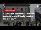 VIDEO. « C'est un mystère » : où sont passés les milliards perdus de la TVA ?