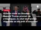 VIDEO. Guerre civile au Soudan : Donald Trump promet de s'impliquer, le chef de l'armée régulière se dit prêt à coopérer