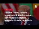 VIDEO. Donald Trump félicite le président libérien pour son niveau d'anglais, langue officielle du Liberia