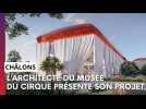 L'architecte du musée du cirque de Châlons présente son projet